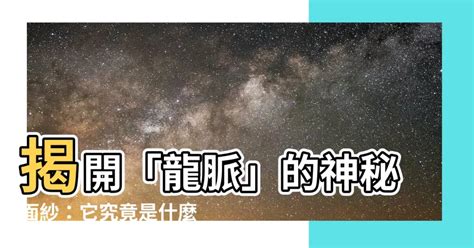 龍脈 意思|揭開龍脈的神秘面紗